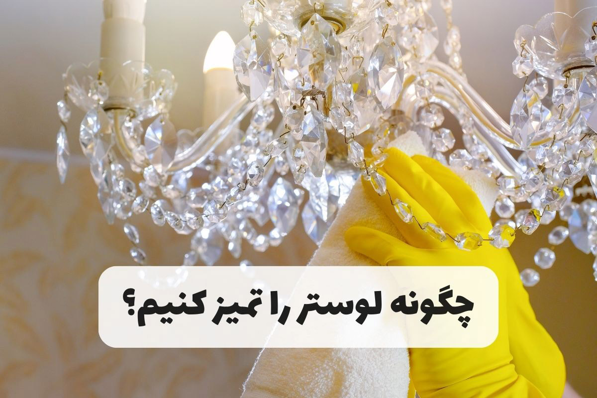 چگونه لوستر را تمیز کنیم؟ – آموزش تمیز کردن انواع لوستر