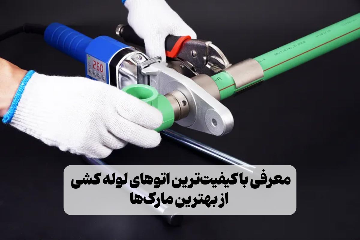 بهترین اتو لوله کشی | معرفی باکیفیت‌ترین مدل از برندهای معتبر